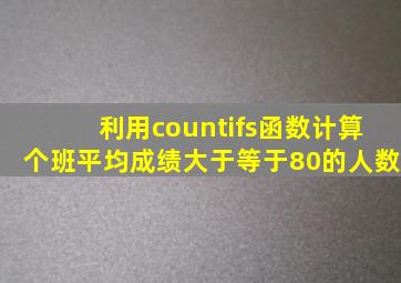 利用countifs函数计算个班平均成绩大于等于80的人数