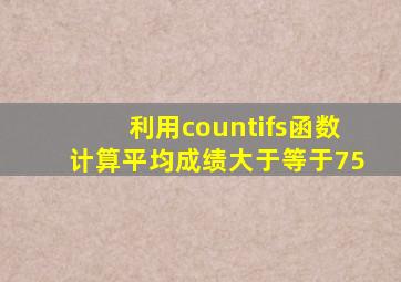 利用countifs函数计算平均成绩大于等于75