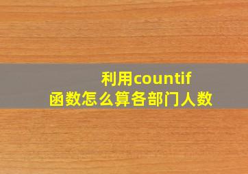 利用countif函数怎么算各部门人数