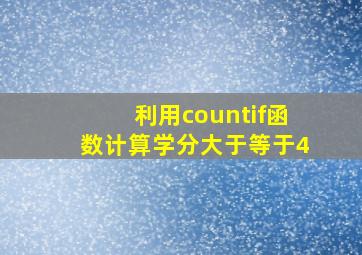 利用countif函数计算学分大于等于4