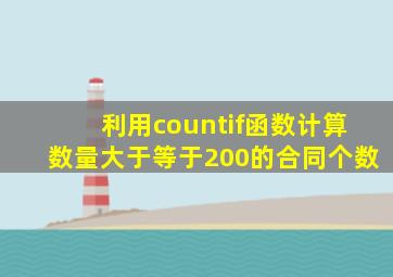 利用countif函数计算数量大于等于200的合同个数