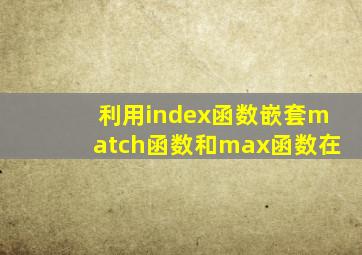 利用index函数嵌套match函数和max函数在