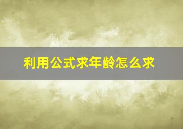 利用公式求年龄怎么求