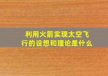 利用火箭实现太空飞行的设想和理论是什么