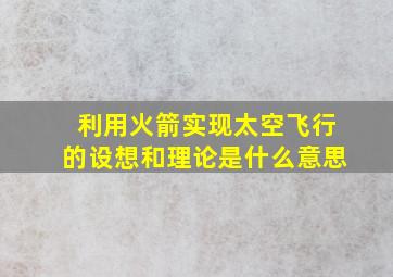 利用火箭实现太空飞行的设想和理论是什么意思