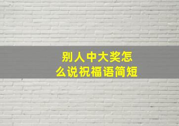 别人中大奖怎么说祝福语简短