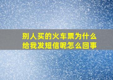 别人买的火车票为什么给我发短信呢怎么回事