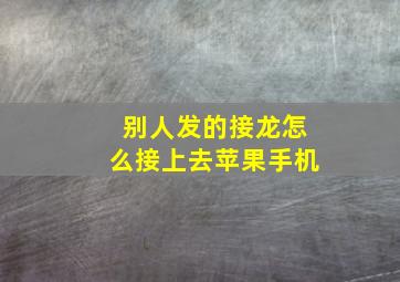 别人发的接龙怎么接上去苹果手机