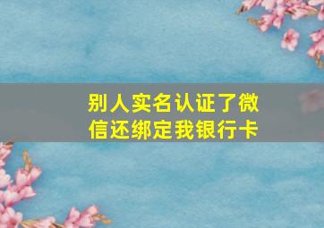 别人实名认证了微信还绑定我银行卡