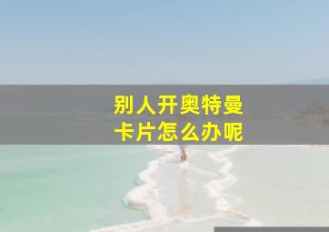 别人开奥特曼卡片怎么办呢