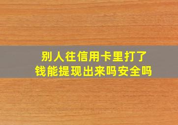 别人往信用卡里打了钱能提现出来吗安全吗