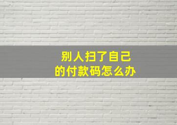 别人扫了自己的付款码怎么办