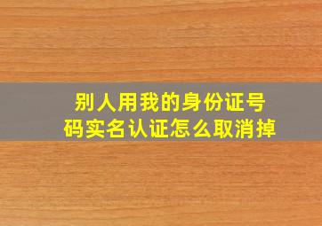 别人用我的身份证号码实名认证怎么取消掉