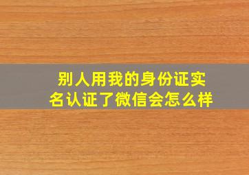 别人用我的身份证实名认证了微信会怎么样