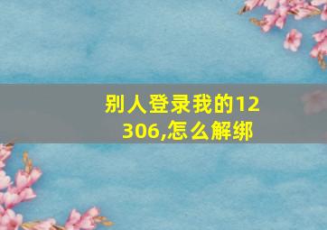 别人登录我的12306,怎么解绑