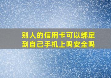 别人的信用卡可以绑定到自己手机上吗安全吗