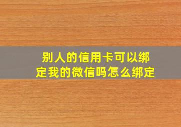 别人的信用卡可以绑定我的微信吗怎么绑定