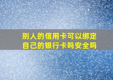 别人的信用卡可以绑定自己的银行卡吗安全吗