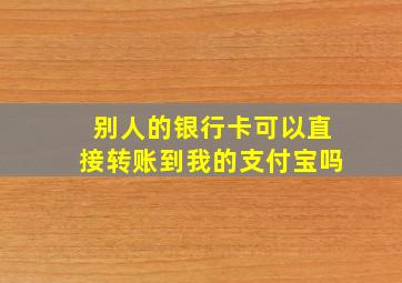 别人的银行卡可以直接转账到我的支付宝吗