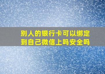 别人的银行卡可以绑定到自己微信上吗安全吗