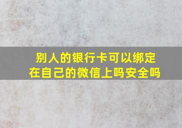 别人的银行卡可以绑定在自己的微信上吗安全吗