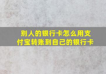 别人的银行卡怎么用支付宝转账到自己的银行卡