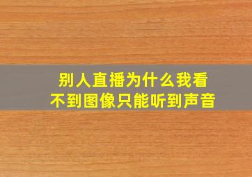 别人直播为什么我看不到图像只能听到声音