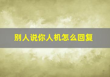 别人说你人机怎么回复