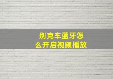 别克车蓝牙怎么开启视频播放