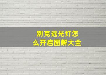 别克远光灯怎么开启图解大全