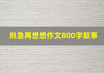 别急再想想作文800字叙事