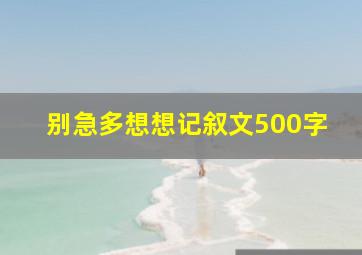 别急多想想记叙文500字