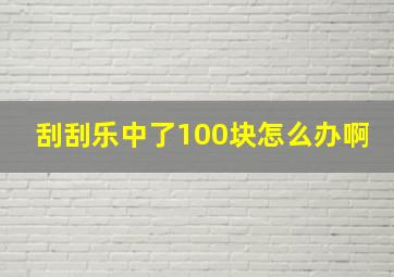 刮刮乐中了100块怎么办啊