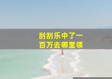 刮刮乐中了一百万去哪里领