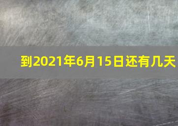 到2021年6月15日还有几天