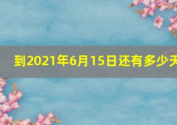 到2021年6月15日还有多少天