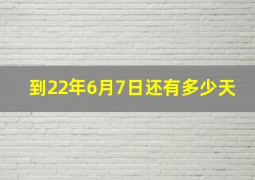 到22年6月7日还有多少天