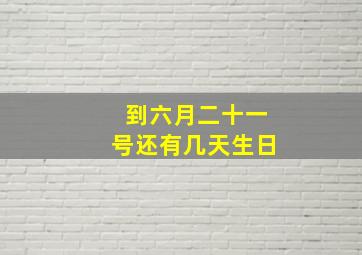 到六月二十一号还有几天生日