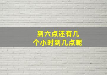 到六点还有几个小时到几点呢