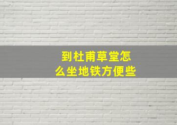 到杜甫草堂怎么坐地铁方便些