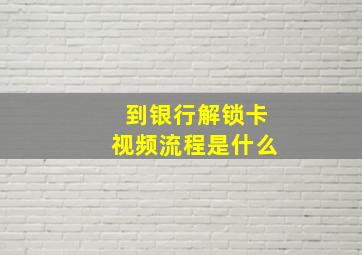 到银行解锁卡视频流程是什么