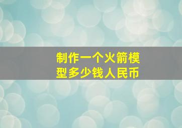 制作一个火箭模型多少钱人民币