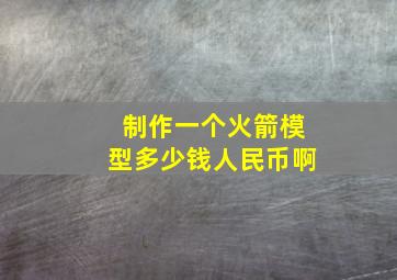 制作一个火箭模型多少钱人民币啊