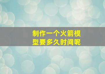 制作一个火箭模型要多久时间呢