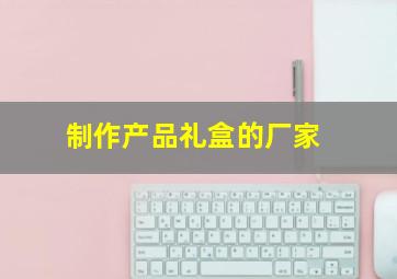 制作产品礼盒的厂家