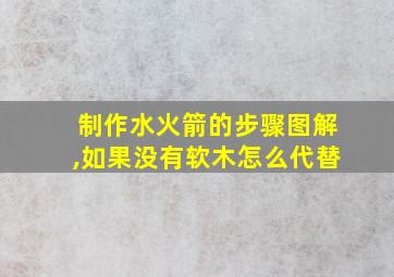 制作水火箭的步骤图解,如果没有软木怎么代替