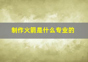 制作火箭是什么专业的