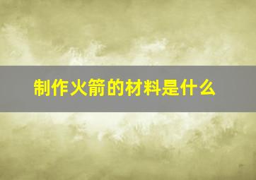 制作火箭的材料是什么