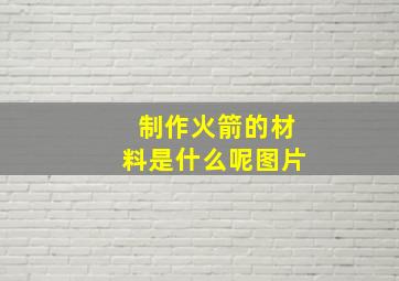 制作火箭的材料是什么呢图片