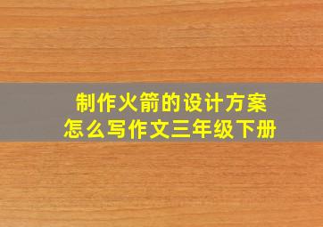 制作火箭的设计方案怎么写作文三年级下册